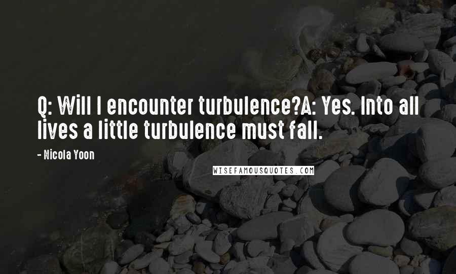 Nicola Yoon Quotes: Q: Will I encounter turbulence?A: Yes. Into all lives a little turbulence must fall.