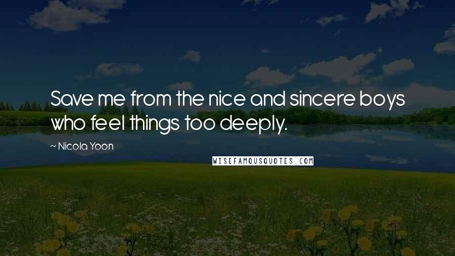 Nicola Yoon Quotes: Save me from the nice and sincere boys who feel things too deeply.