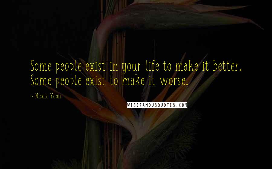 Nicola Yoon Quotes: Some people exist in your life to make it better. Some people exist to make it worse.