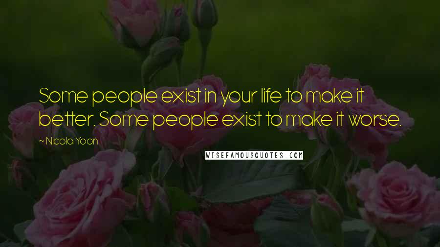 Nicola Yoon Quotes: Some people exist in your life to make it better. Some people exist to make it worse.