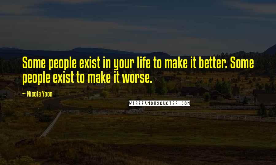 Nicola Yoon Quotes: Some people exist in your life to make it better. Some people exist to make it worse.