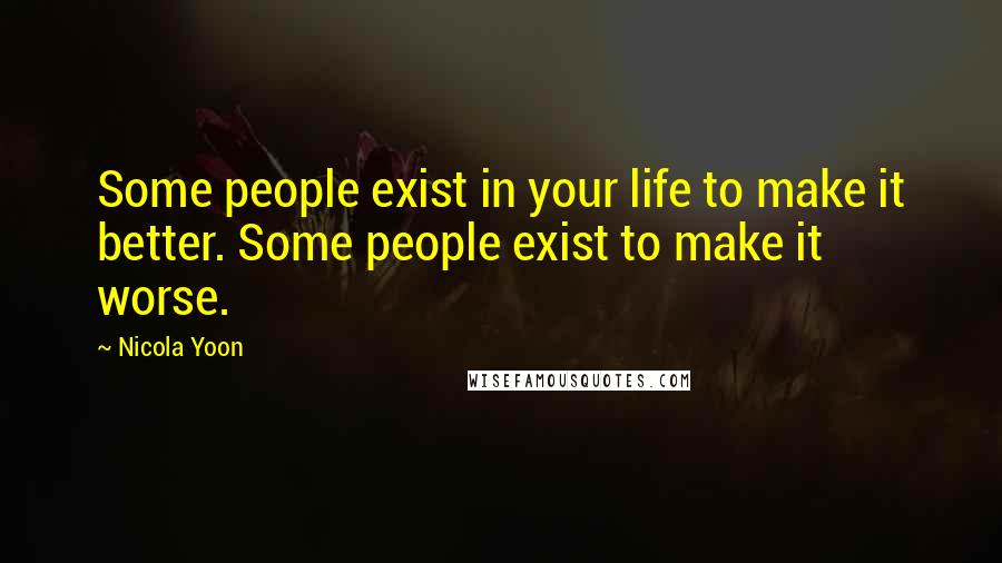 Nicola Yoon Quotes: Some people exist in your life to make it better. Some people exist to make it worse.