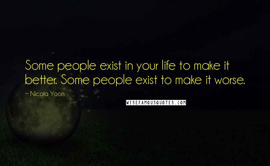 Nicola Yoon Quotes: Some people exist in your life to make it better. Some people exist to make it worse.