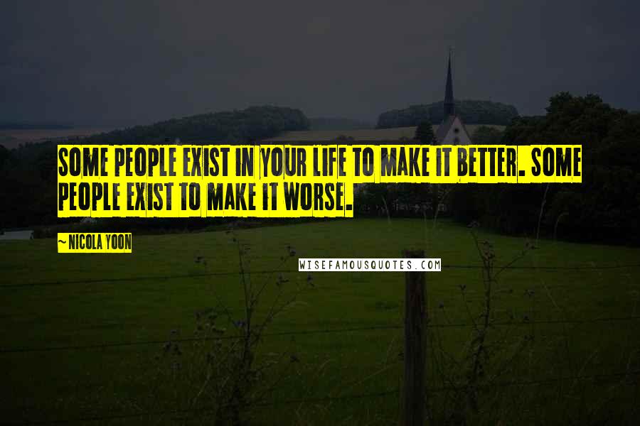 Nicola Yoon Quotes: Some people exist in your life to make it better. Some people exist to make it worse.