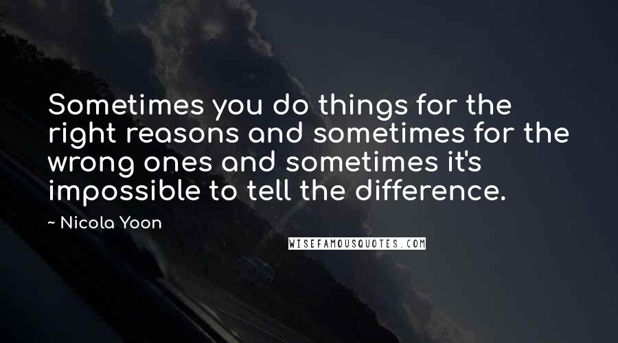 Nicola Yoon Quotes: Sometimes you do things for the right reasons and sometimes for the wrong ones and sometimes it's impossible to tell the difference.