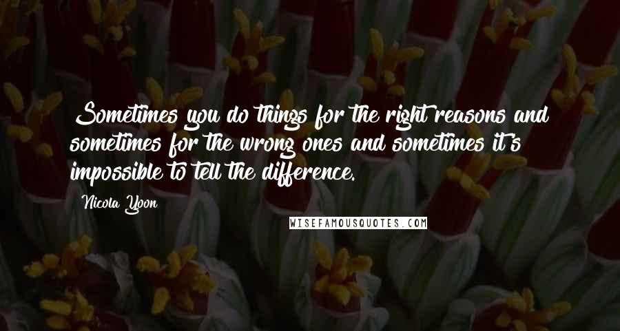 Nicola Yoon Quotes: Sometimes you do things for the right reasons and sometimes for the wrong ones and sometimes it's impossible to tell the difference.