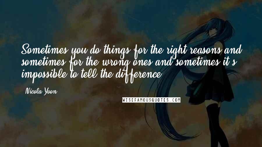 Nicola Yoon Quotes: Sometimes you do things for the right reasons and sometimes for the wrong ones and sometimes it's impossible to tell the difference.