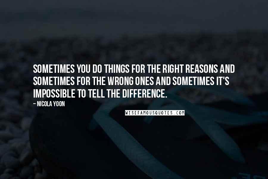 Nicola Yoon Quotes: Sometimes you do things for the right reasons and sometimes for the wrong ones and sometimes it's impossible to tell the difference.