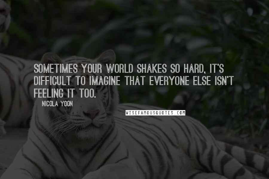 Nicola Yoon Quotes: Sometimes your world shakes so hard, it's difficult to imagine that everyone else isn't feeling it too.