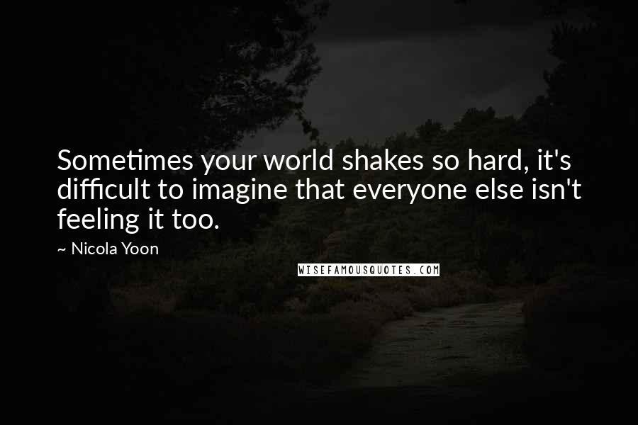 Nicola Yoon Quotes: Sometimes your world shakes so hard, it's difficult to imagine that everyone else isn't feeling it too.