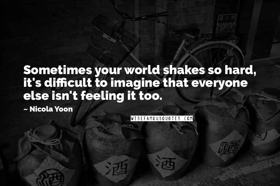 Nicola Yoon Quotes: Sometimes your world shakes so hard, it's difficult to imagine that everyone else isn't feeling it too.