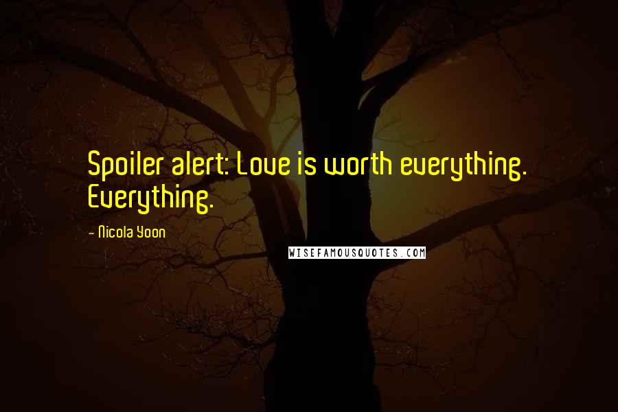 Nicola Yoon Quotes: Spoiler alert: Love is worth everything. Everything.