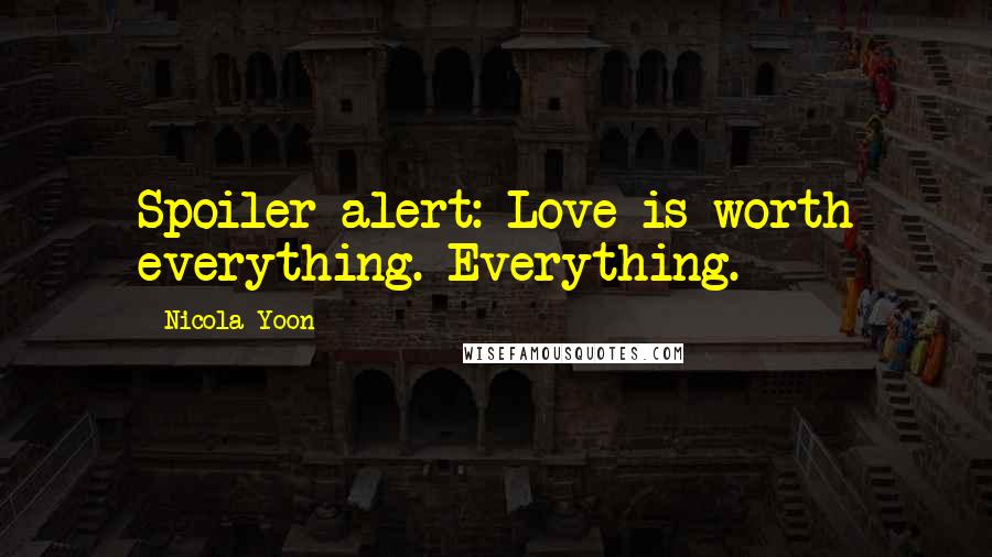 Nicola Yoon Quotes: Spoiler alert: Love is worth everything. Everything.