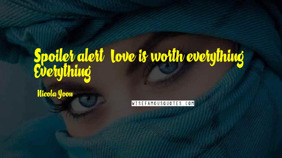 Nicola Yoon Quotes: Spoiler alert: Love is worth everything. Everything.