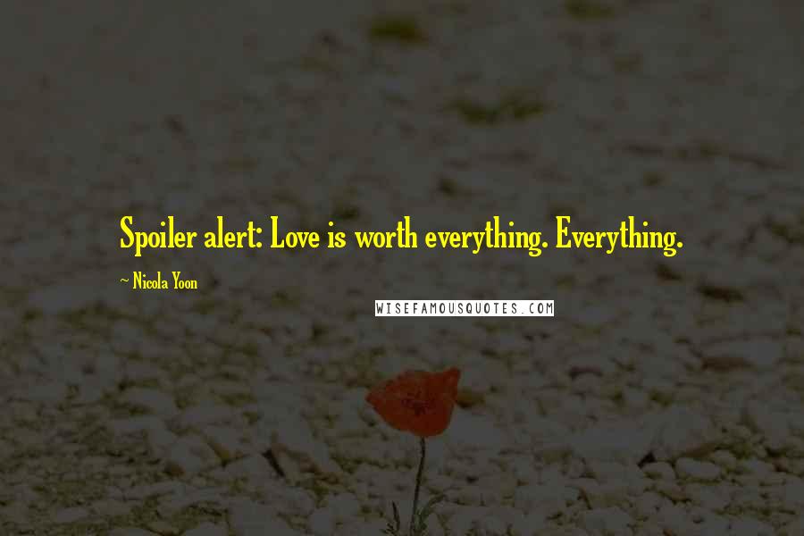 Nicola Yoon Quotes: Spoiler alert: Love is worth everything. Everything.