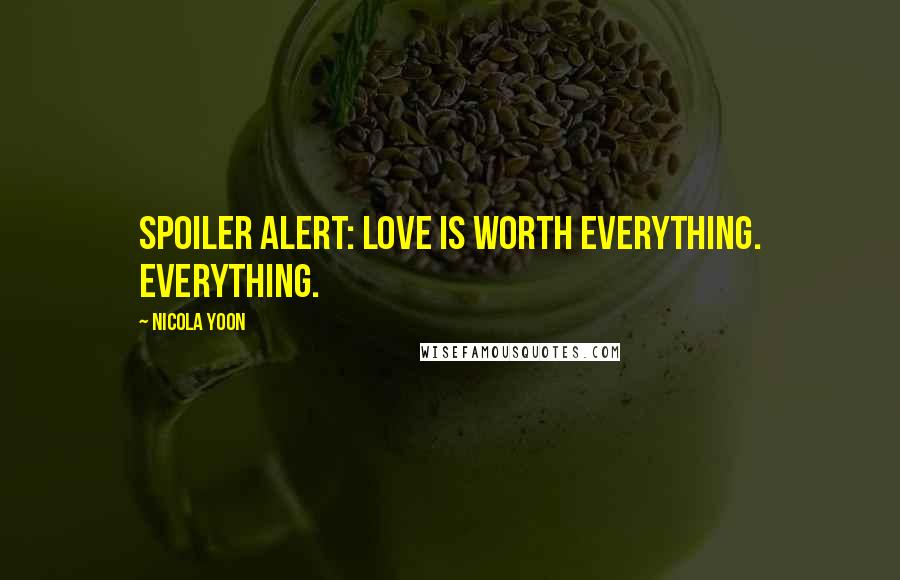 Nicola Yoon Quotes: Spoiler alert: Love is worth everything. Everything.