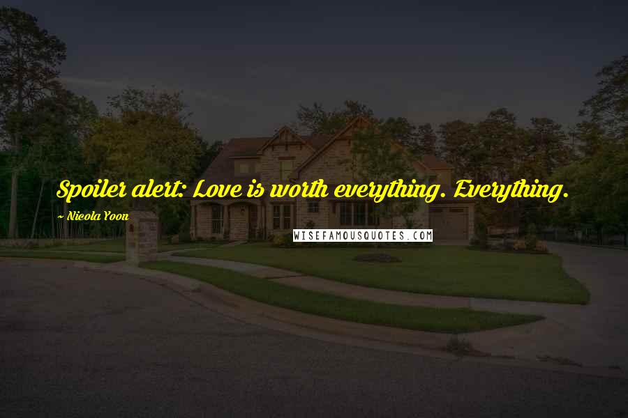 Nicola Yoon Quotes: Spoiler alert: Love is worth everything. Everything.