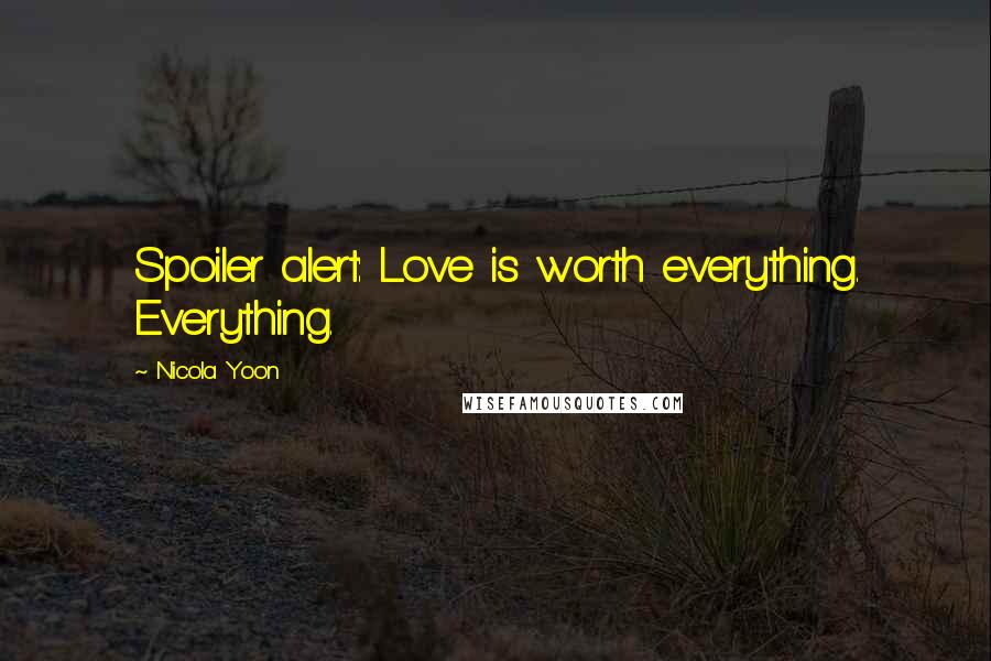 Nicola Yoon Quotes: Spoiler alert: Love is worth everything. Everything.