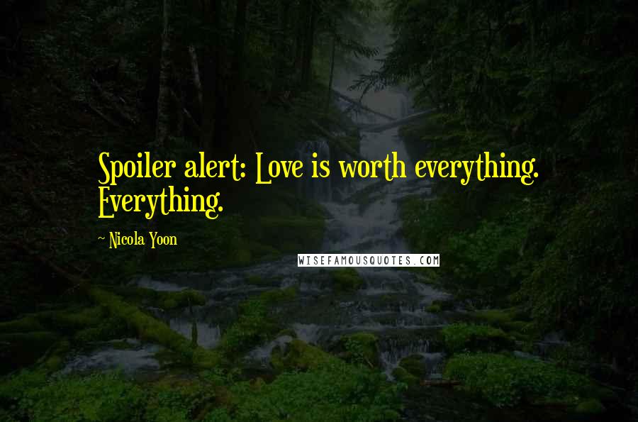 Nicola Yoon Quotes: Spoiler alert: Love is worth everything. Everything.