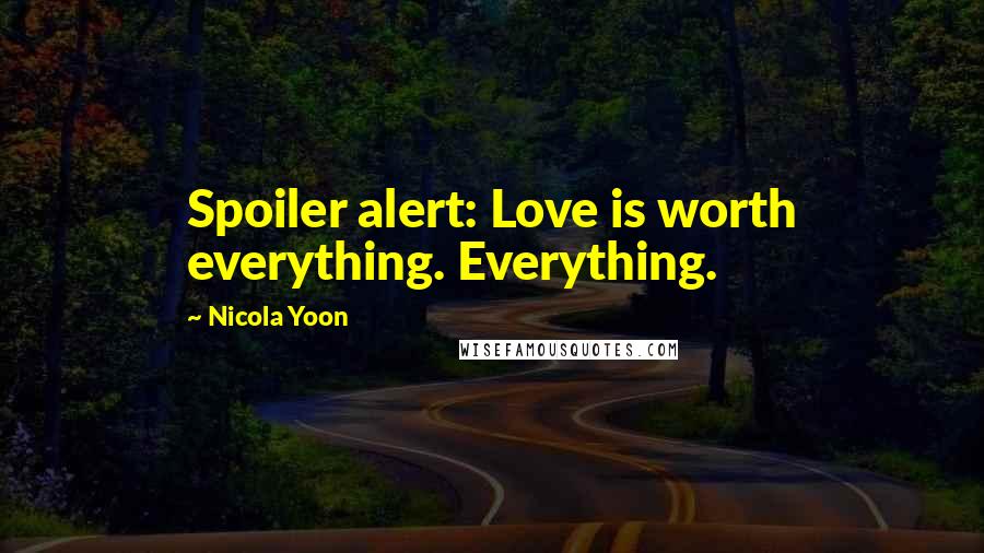 Nicola Yoon Quotes: Spoiler alert: Love is worth everything. Everything.