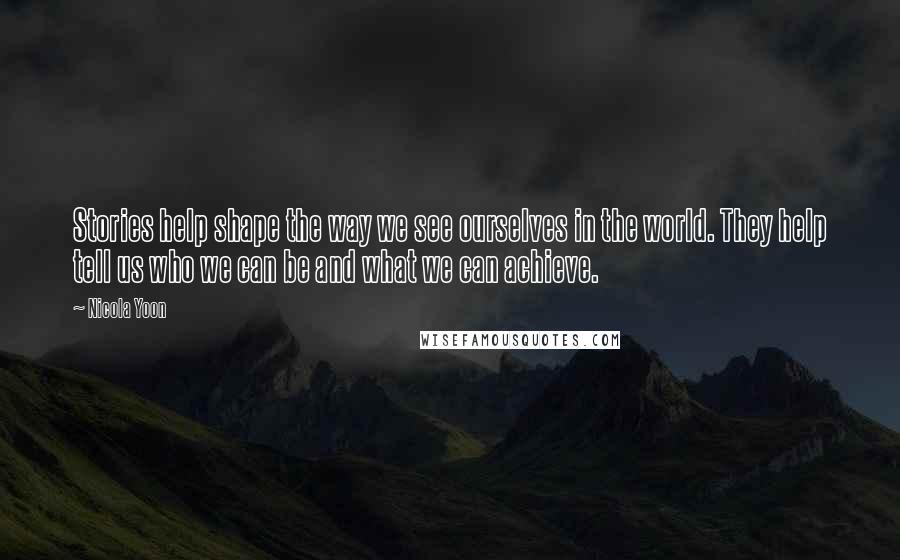 Nicola Yoon Quotes: Stories help shape the way we see ourselves in the world. They help tell us who we can be and what we can achieve.