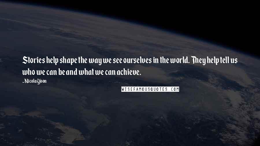 Nicola Yoon Quotes: Stories help shape the way we see ourselves in the world. They help tell us who we can be and what we can achieve.