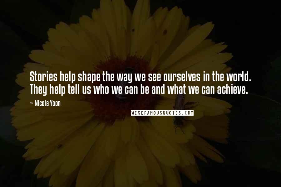 Nicola Yoon Quotes: Stories help shape the way we see ourselves in the world. They help tell us who we can be and what we can achieve.