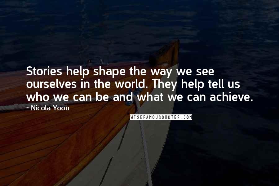 Nicola Yoon Quotes: Stories help shape the way we see ourselves in the world. They help tell us who we can be and what we can achieve.