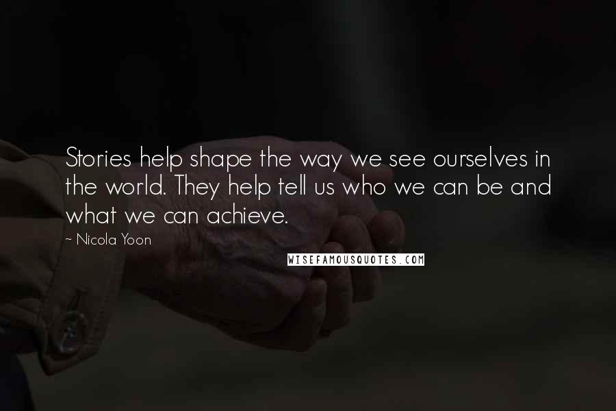 Nicola Yoon Quotes: Stories help shape the way we see ourselves in the world. They help tell us who we can be and what we can achieve.