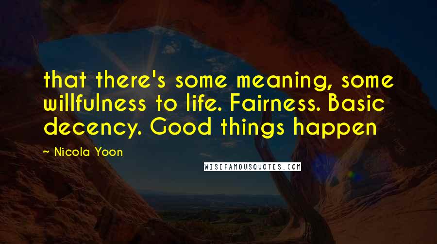 Nicola Yoon Quotes: that there's some meaning, some willfulness to life. Fairness. Basic decency. Good things happen