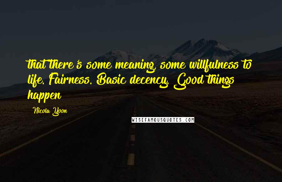 Nicola Yoon Quotes: that there's some meaning, some willfulness to life. Fairness. Basic decency. Good things happen