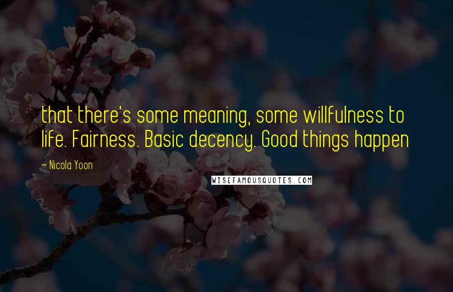 Nicola Yoon Quotes: that there's some meaning, some willfulness to life. Fairness. Basic decency. Good things happen