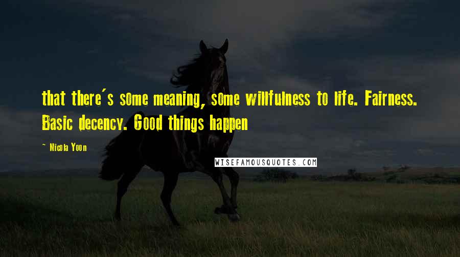 Nicola Yoon Quotes: that there's some meaning, some willfulness to life. Fairness. Basic decency. Good things happen