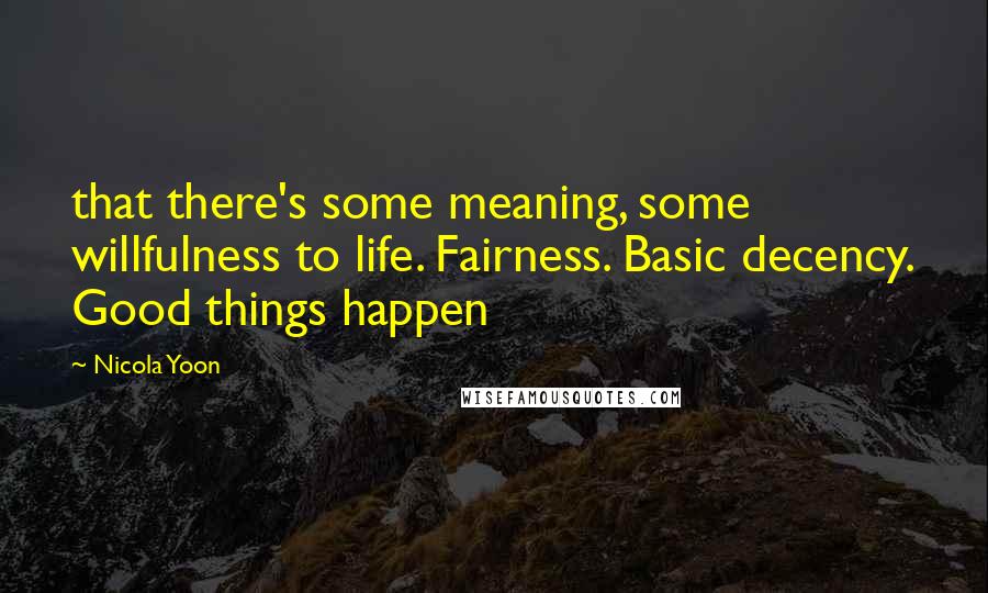 Nicola Yoon Quotes: that there's some meaning, some willfulness to life. Fairness. Basic decency. Good things happen