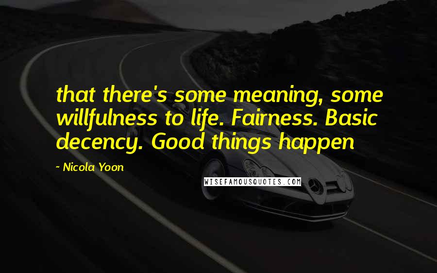 Nicola Yoon Quotes: that there's some meaning, some willfulness to life. Fairness. Basic decency. Good things happen