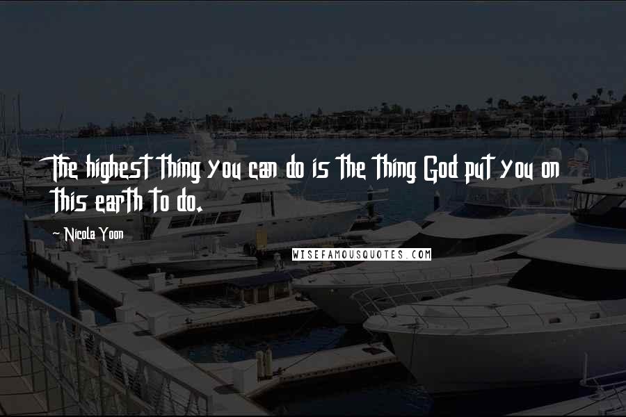 Nicola Yoon Quotes: The highest thing you can do is the thing God put you on this earth to do.