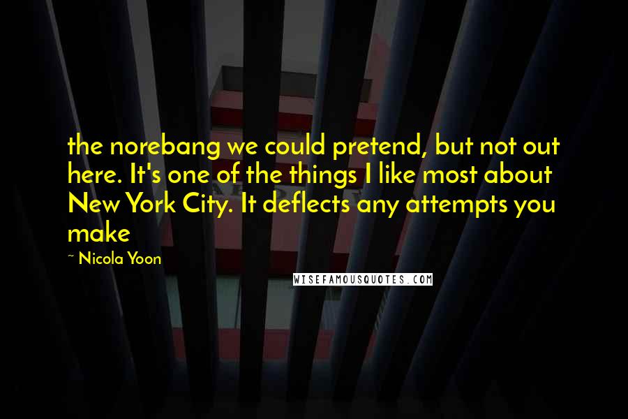 Nicola Yoon Quotes: the norebang we could pretend, but not out here. It's one of the things I like most about New York City. It deflects any attempts you make