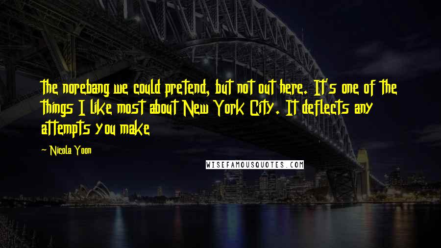 Nicola Yoon Quotes: the norebang we could pretend, but not out here. It's one of the things I like most about New York City. It deflects any attempts you make