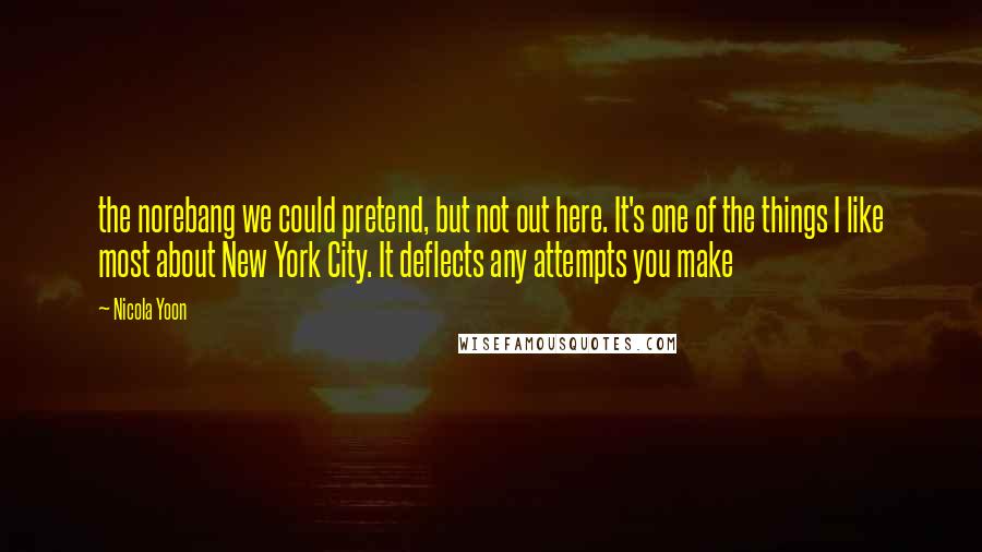 Nicola Yoon Quotes: the norebang we could pretend, but not out here. It's one of the things I like most about New York City. It deflects any attempts you make