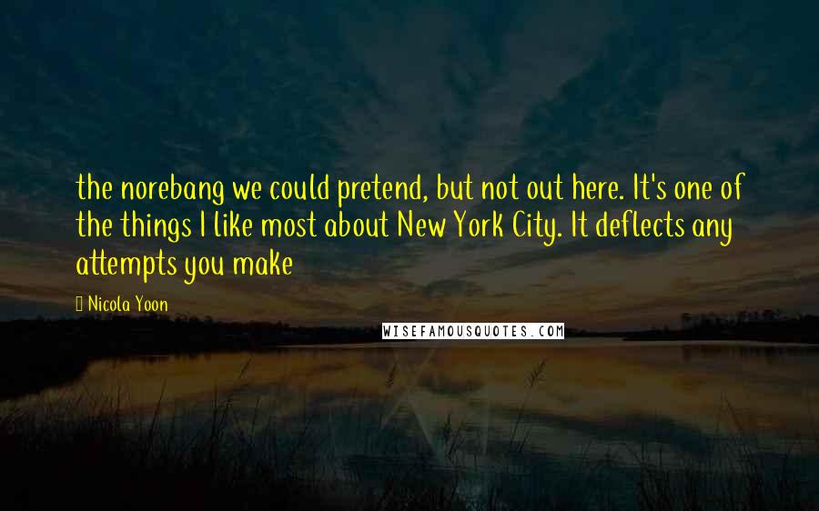 Nicola Yoon Quotes: the norebang we could pretend, but not out here. It's one of the things I like most about New York City. It deflects any attempts you make