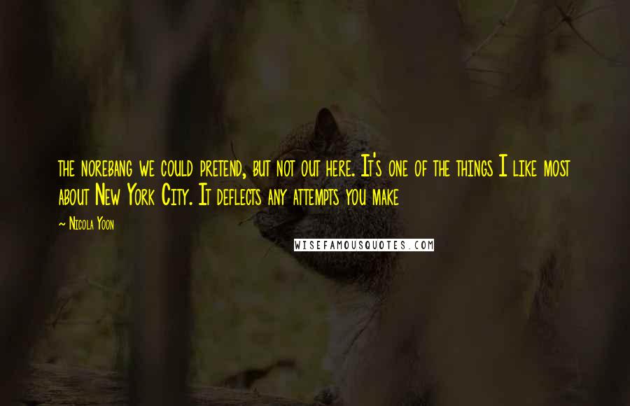 Nicola Yoon Quotes: the norebang we could pretend, but not out here. It's one of the things I like most about New York City. It deflects any attempts you make