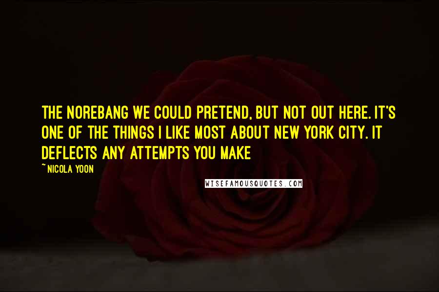 Nicola Yoon Quotes: the norebang we could pretend, but not out here. It's one of the things I like most about New York City. It deflects any attempts you make