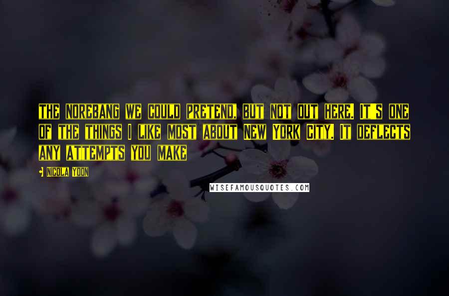 Nicola Yoon Quotes: the norebang we could pretend, but not out here. It's one of the things I like most about New York City. It deflects any attempts you make