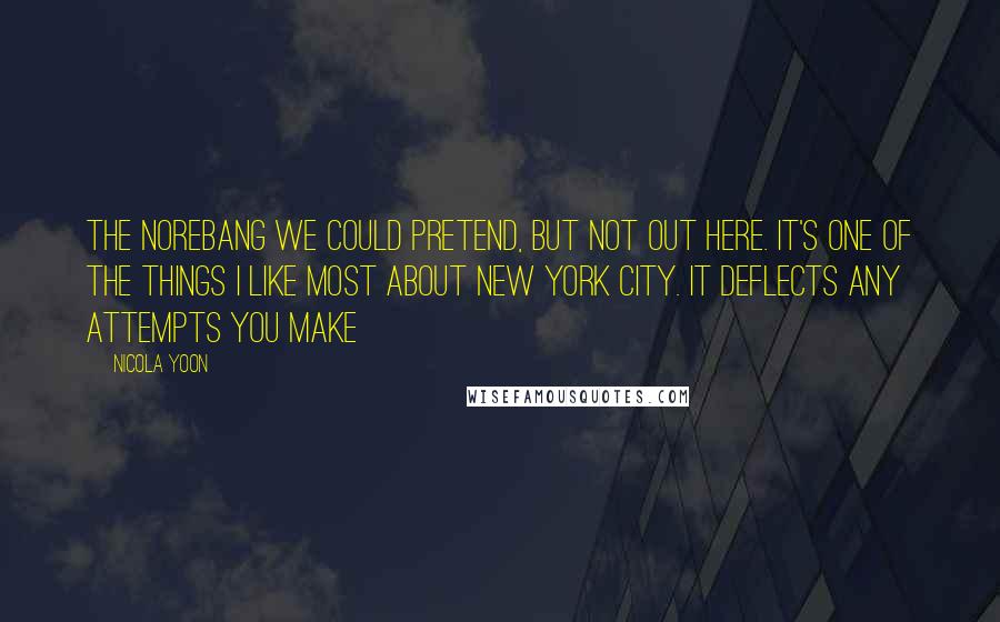 Nicola Yoon Quotes: the norebang we could pretend, but not out here. It's one of the things I like most about New York City. It deflects any attempts you make