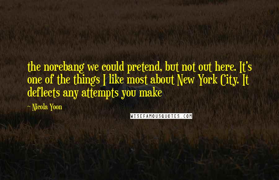 Nicola Yoon Quotes: the norebang we could pretend, but not out here. It's one of the things I like most about New York City. It deflects any attempts you make