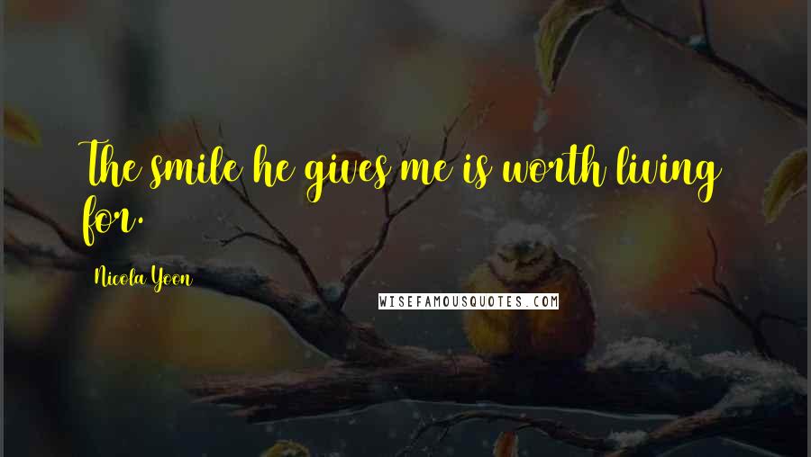 Nicola Yoon Quotes: The smile he gives me is worth living for.