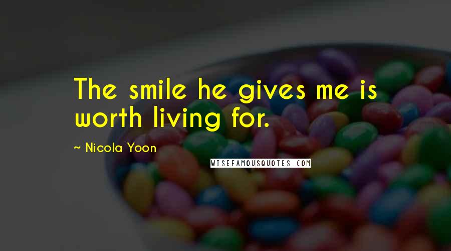 Nicola Yoon Quotes: The smile he gives me is worth living for.