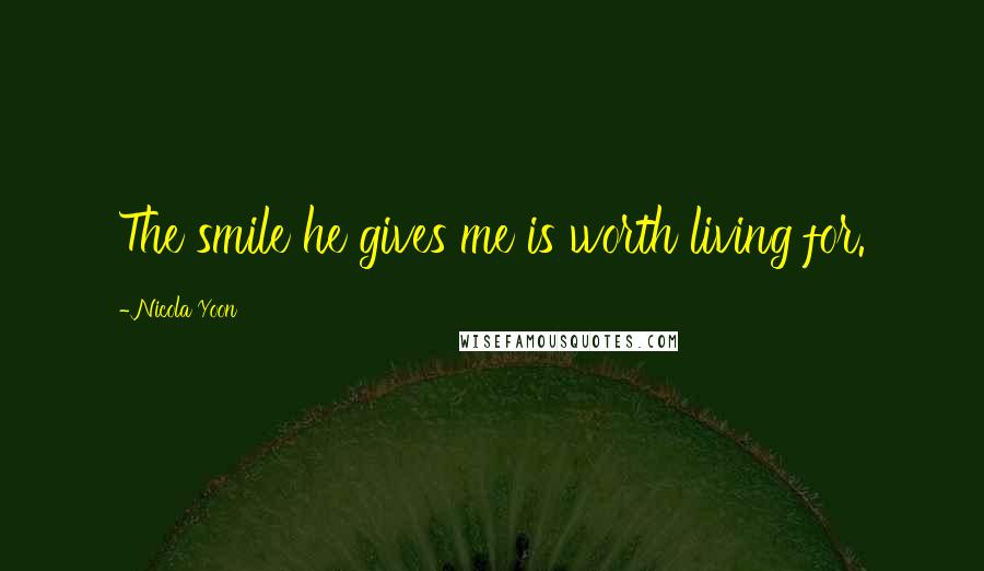 Nicola Yoon Quotes: The smile he gives me is worth living for.