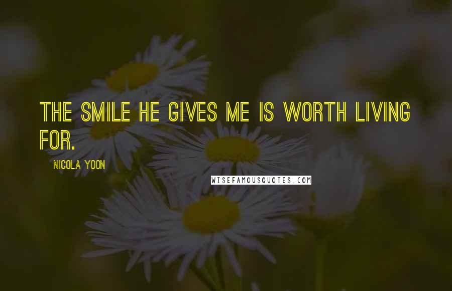 Nicola Yoon Quotes: The smile he gives me is worth living for.