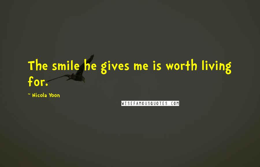 Nicola Yoon Quotes: The smile he gives me is worth living for.